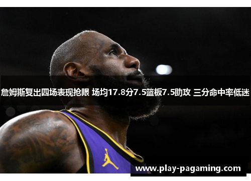 詹姆斯复出四场表现抢眼 场均17.8分7.5篮板7.5助攻 三分命中率低迷 詹姆斯复出四场表现抢眼 场均17.8分7.5篮板7.5助攻 三分命中率低迷