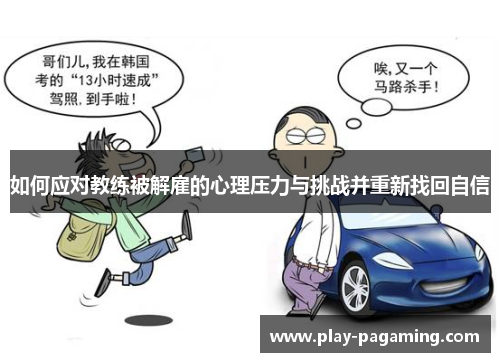 如何应对教练被解雇的心理压力与挑战并重新找回自信 如何应对教练被解雇的心理压力与挑战并重新找回自信