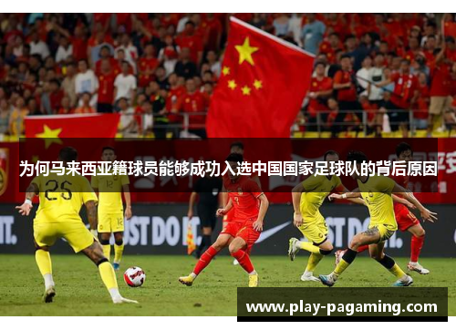 为何马来西亚籍球员能够成功入选中国国家足球队的背后原因 为何马来西亚籍球员能够成功入选中国国家足球队的背后原因