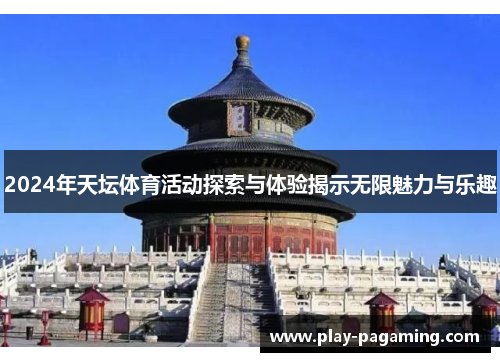 2024年天坛体育活动探索与体验揭示无限魅力与乐趣 2024年天坛体育活动探索与体验揭示无限魅力与乐趣