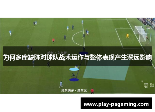 为何多库缺阵对球队战术运作与整体表现产生深远影响 为何多库缺阵对球队战术运作与整体表现产生深远影响