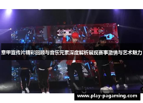 意甲宣传片精彩回顾与音乐元素深度解析展现赛事激情与艺术魅力 意甲宣传片精彩回顾与音乐元素深度解析展现赛事激情与艺术魅力