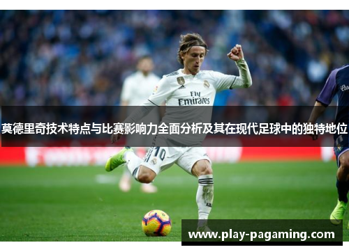 莫德里奇技术特点与比赛影响力全面分析及其在现代足球中的独特地位 莫德里奇技术特点与比赛影响力全面分析及其在现代足球中的独特地位
