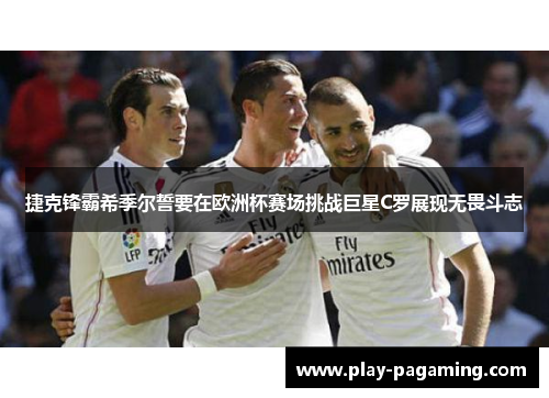 捷克锋霸希季尔誓要在欧洲杯赛场挑战巨星C罗展现无畏斗志 捷克锋霸希季尔誓要在欧洲杯赛场挑战巨星C罗展现无畏斗志