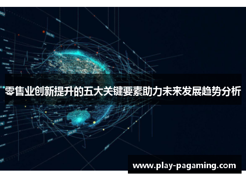 零售业创新提升的五大关键要素助力未来发展趋势分析