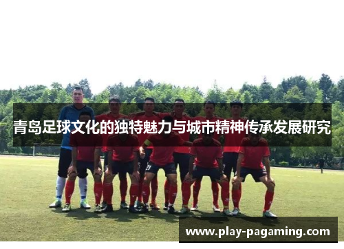 青岛足球文化的独特魅力与城市精神传承发展研究