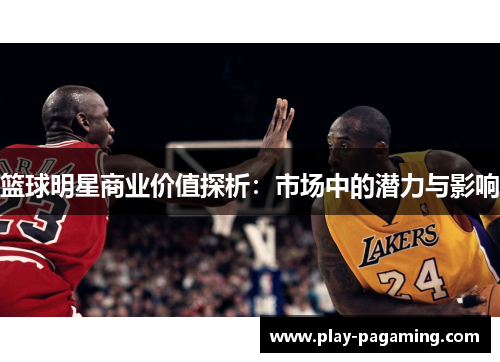 篮球明星商业价值探析：市场中的潜力与影响