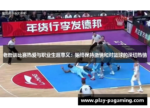 老詹谈比赛热爱与职业生涯意义：始终保持激情和对篮球的深切热情