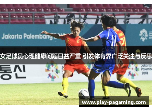 女足球员心理健康问题日益严重 引发体育界广泛关注与反思