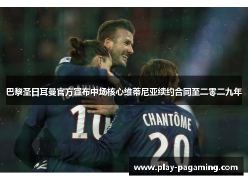 巴黎圣日耳曼官方宣布中场核心维蒂尼亚续约合同至二零二九年