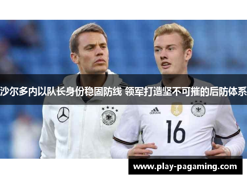 沙尔多内以队长身份稳固防线 领军打造坚不可摧的后防体系