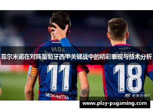 菲尔米诺在对阵葡萄牙西甲关键战中的精彩表现与技术分析