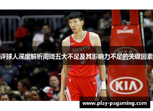 评球人深度解析周琦五大不足及其影响力不足的关键因素