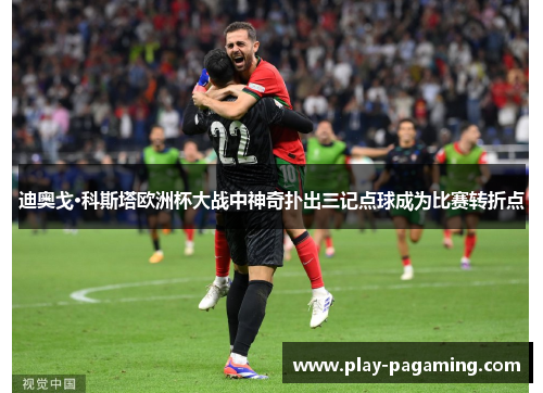 迪奥戈·科斯塔欧洲杯大战中神奇扑出三记点球成为比赛转折点