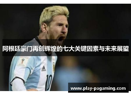 阿根廷豪门再创辉煌的七大关键因素与未来展望