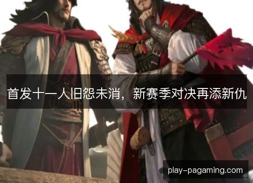 首发十一人旧怨未消,新赛季对决再添新仇 首发十一人旧怨未消,新赛季对决再添新仇